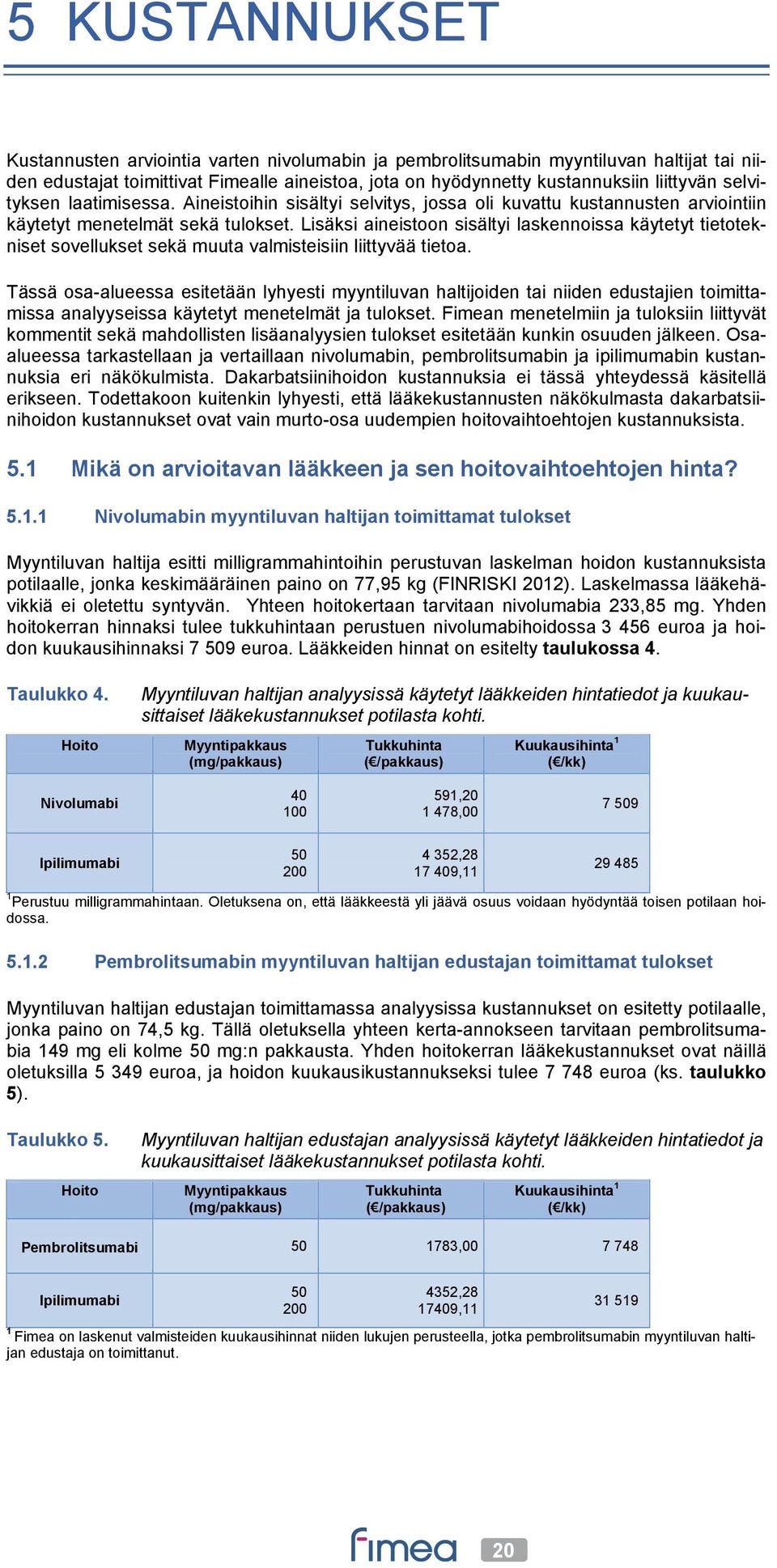 Lisäksi aineistoon sisältyi laskennoissa käytetyt tietotekniset sovellukset sekä muuta valmisteisiin liittyvää tietoa.