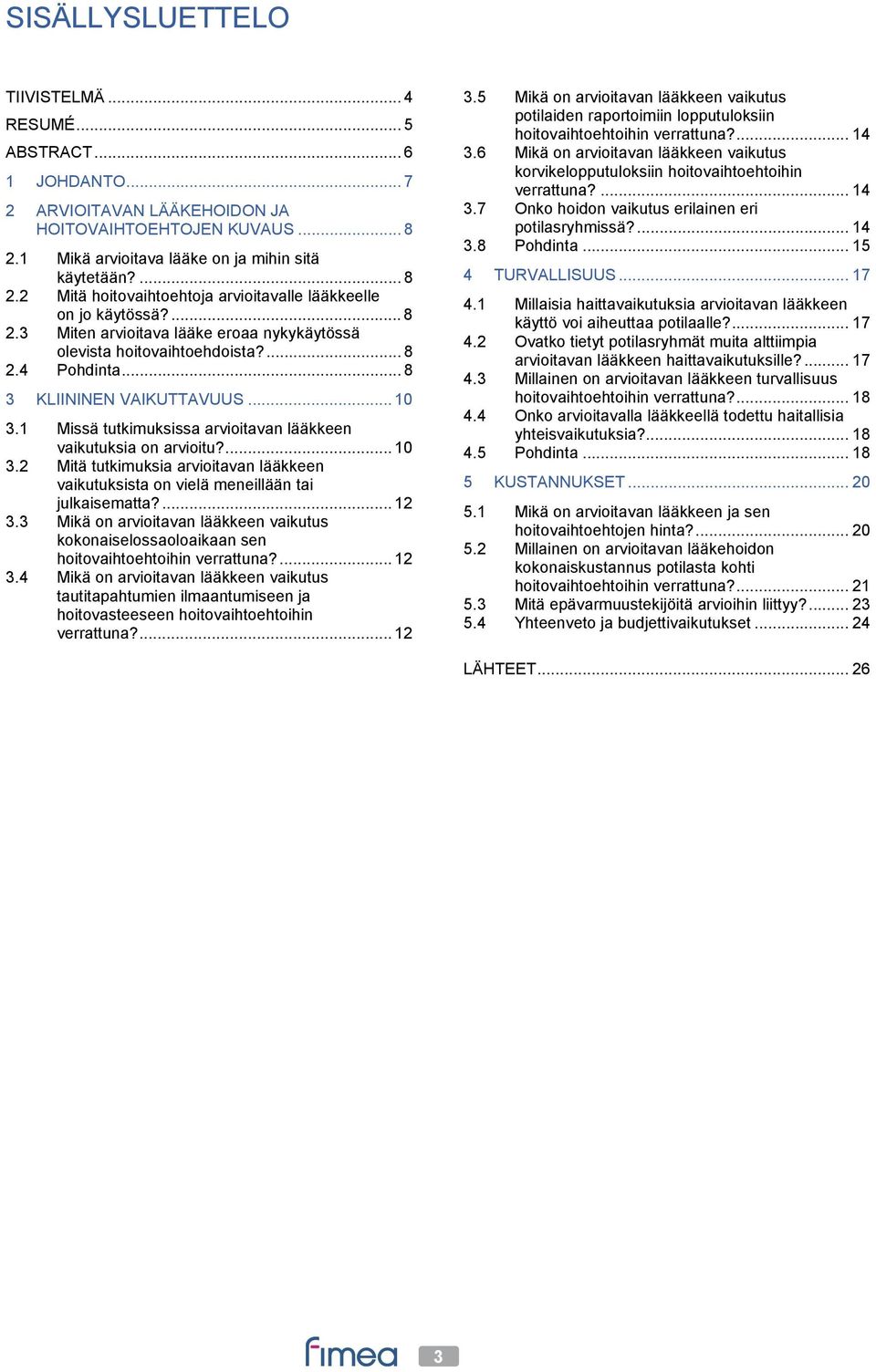 ... 8 2.4 Pohdinta... 8 3 KLIININEN VAIKUTTAVUUS... 10 3.1 Missä tutkimuksissa arvioitavan lääkkeen vaikutuksia on arvioitu?... 10 3.2 Mitä tutkimuksia arvioitavan lääkkeen vaikutuksista on vielä meneillään tai julkaisematta?