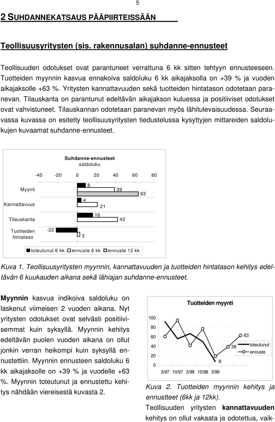 Tilauskanta on parantunut edeltävän aikajakson kuluessa ja positiiviset odotukset ovat vahvistuneet. Tilauskannan odotetaan paranevan myös lähitulevaisuudessa.