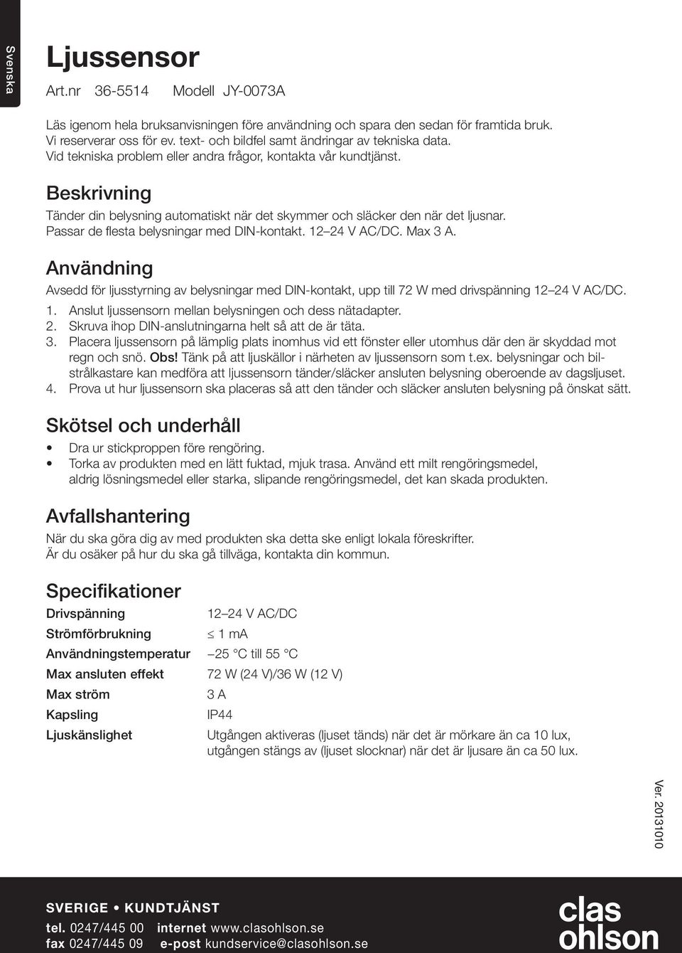 Passar de flesta belysningar med DIN-kontakt.. Max. Användning Avsedd för ljusstyrning av belysningar med DIN-kontakt, upp till 72 W med drivspänning. 1.