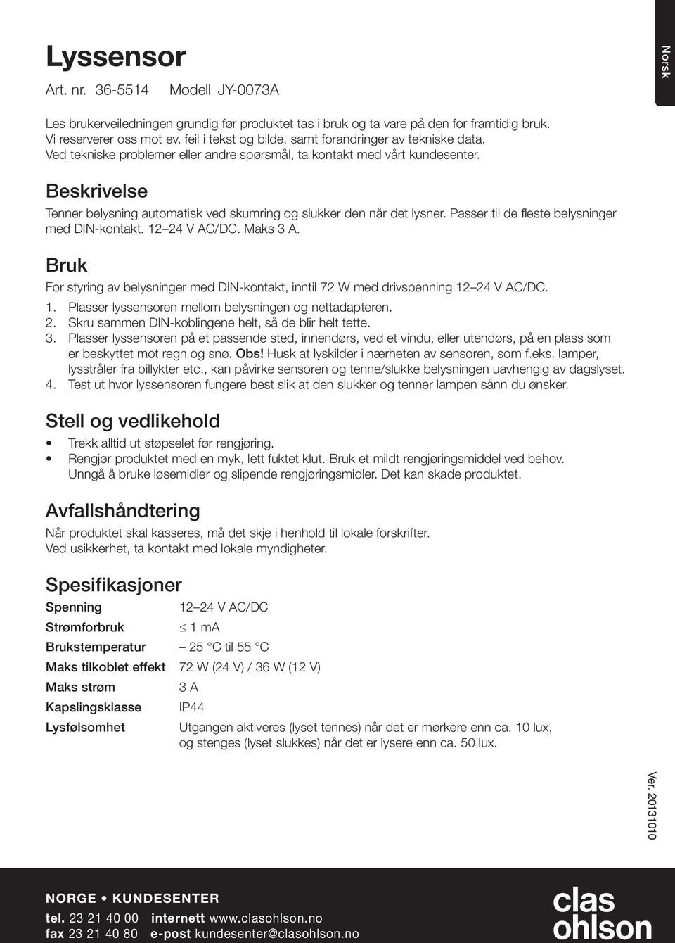 Beskrivelse Tenner belysning automatisk ved skumring og slukker den når det lysner. Passer til de fleste belysninger med DIN-kontakt.. Maks.