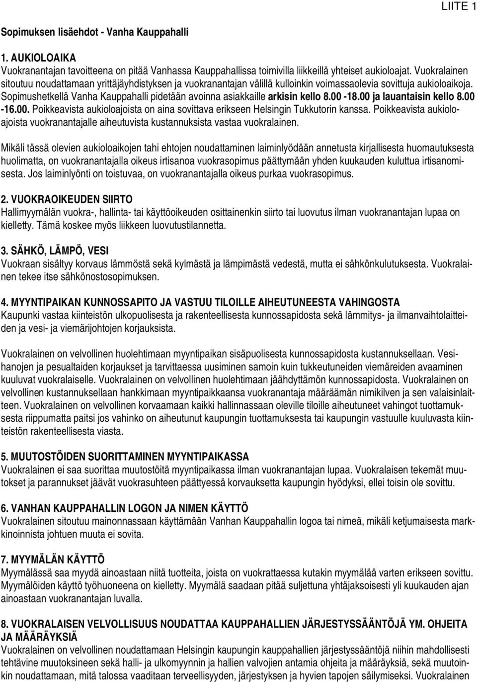 Sopimushetkellä Vanha Kauppahalli pidetään avoinna asiakkaille arkisin kello 8.00-18.00 ja lauantaisin kello 8.00-16.00. Poikkeavista aukioloajoista on aina sovittava erikseen Helsingin Tukkutorin kanssa.