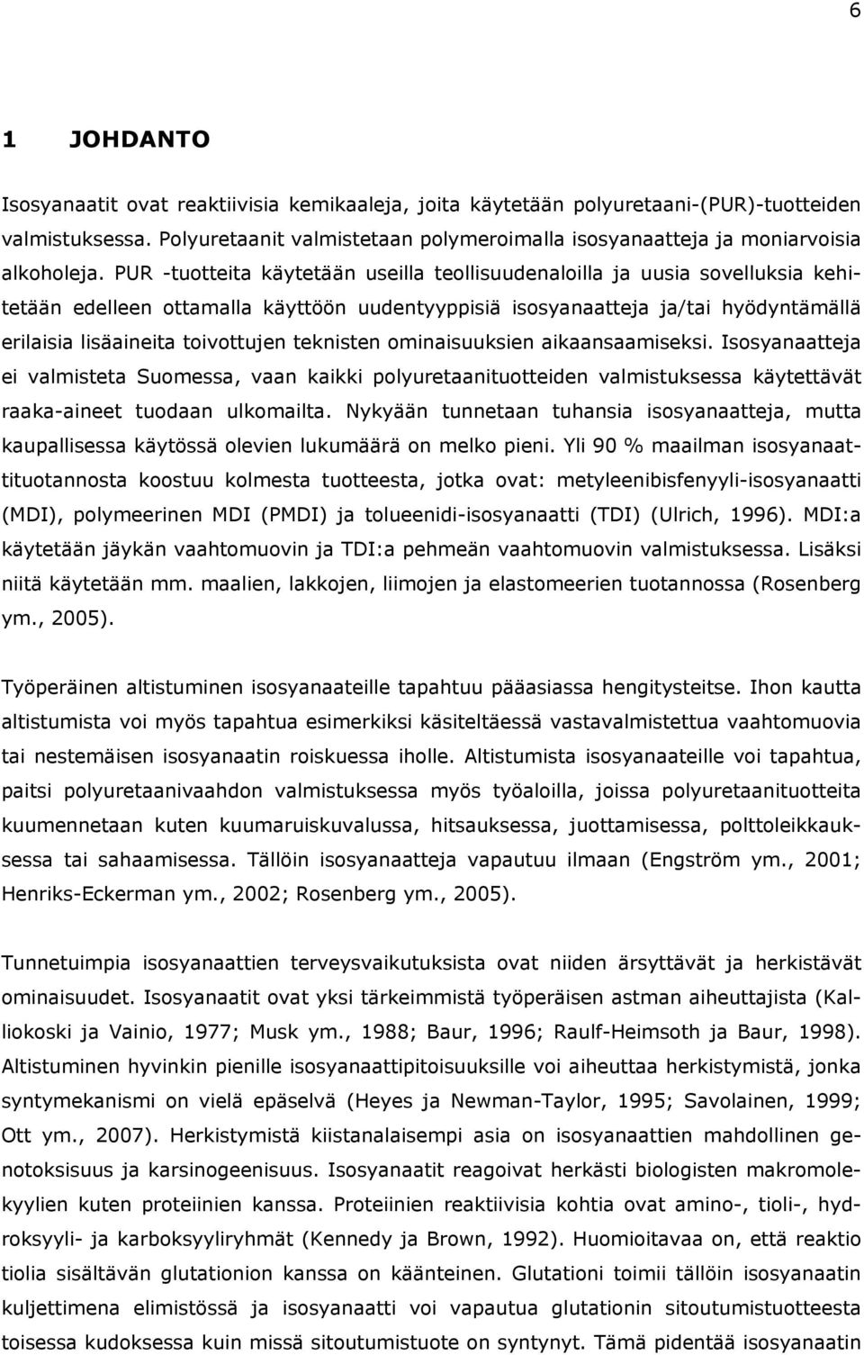 PUR -tuotteita käytetään useilla teollisuudenaloilla ja uusia sovelluksia kehitetään edelleen ottamalla käyttöön uudentyyppisiä isosyanaatteja ja/tai hyödyntämällä erilaisia lisäaineita toivottujen