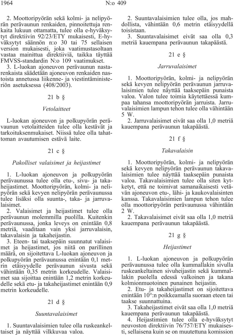 sellaisen version mukaisesti, joka vaatimustasoltaan vastaa mainittua direktiiviä, taikka täyttää FMVSS-standardin N:o 109 vaatimukset. 3.