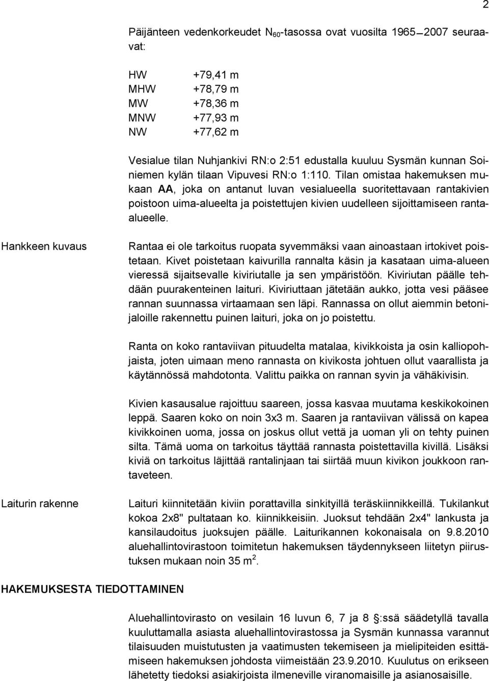 Tilan omistaa hakemuksen mukaan AA, joka on antanut luvan vesialueella suoritettavaan rantakivien poistoon uima-alueelta ja poistettujen kivien uudelleen sijoittamiseen rantaalueelle.