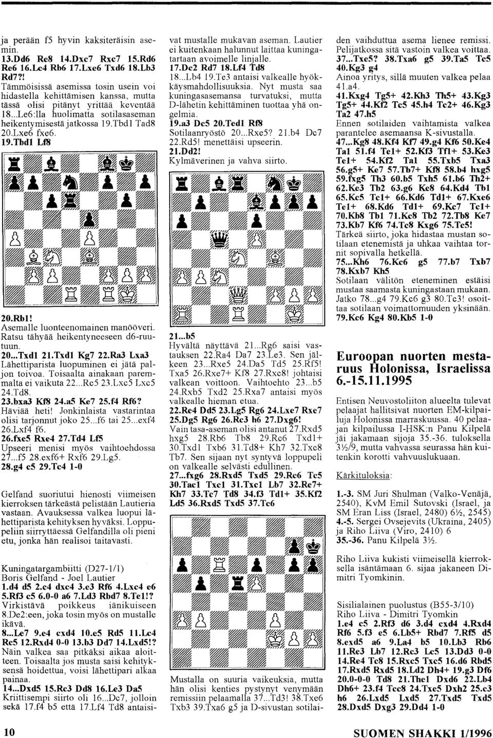 Lxe6 fxe6. 19.Tbdl Lf8 20.Rbl! Asemalle luonteenomainen manööveri. Ratsu tähyää heikentyneeseen d6-ruutuun. 20... Txdl 21.Txdl Kg7 22.Ra3 Lxa3 Lähettiparista luopuminen ei jätä paljon toivoa.
