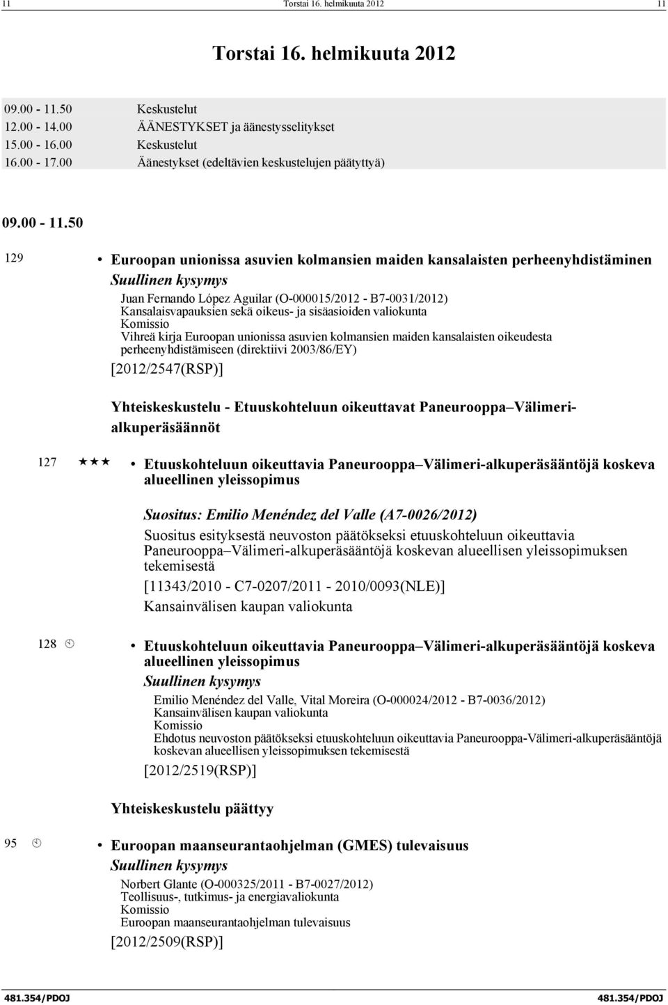 50 129 Euroopan unionissa asuvien kolmansien maiden kansalaisten perheenyhdistäminen Suullinen kysymys Juan Fernando López Aguilar (O-000015/2012 - B7-0031/2012) Kansalaisvapauksien sekä oikeus- ja