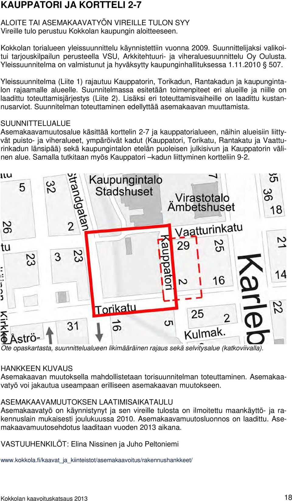 Yleissuunnitelma (Liite 1) rajautuu Kauppatorin, Torikadun, Rantakadun ja kaupungintalon rajaamalle alueelle.