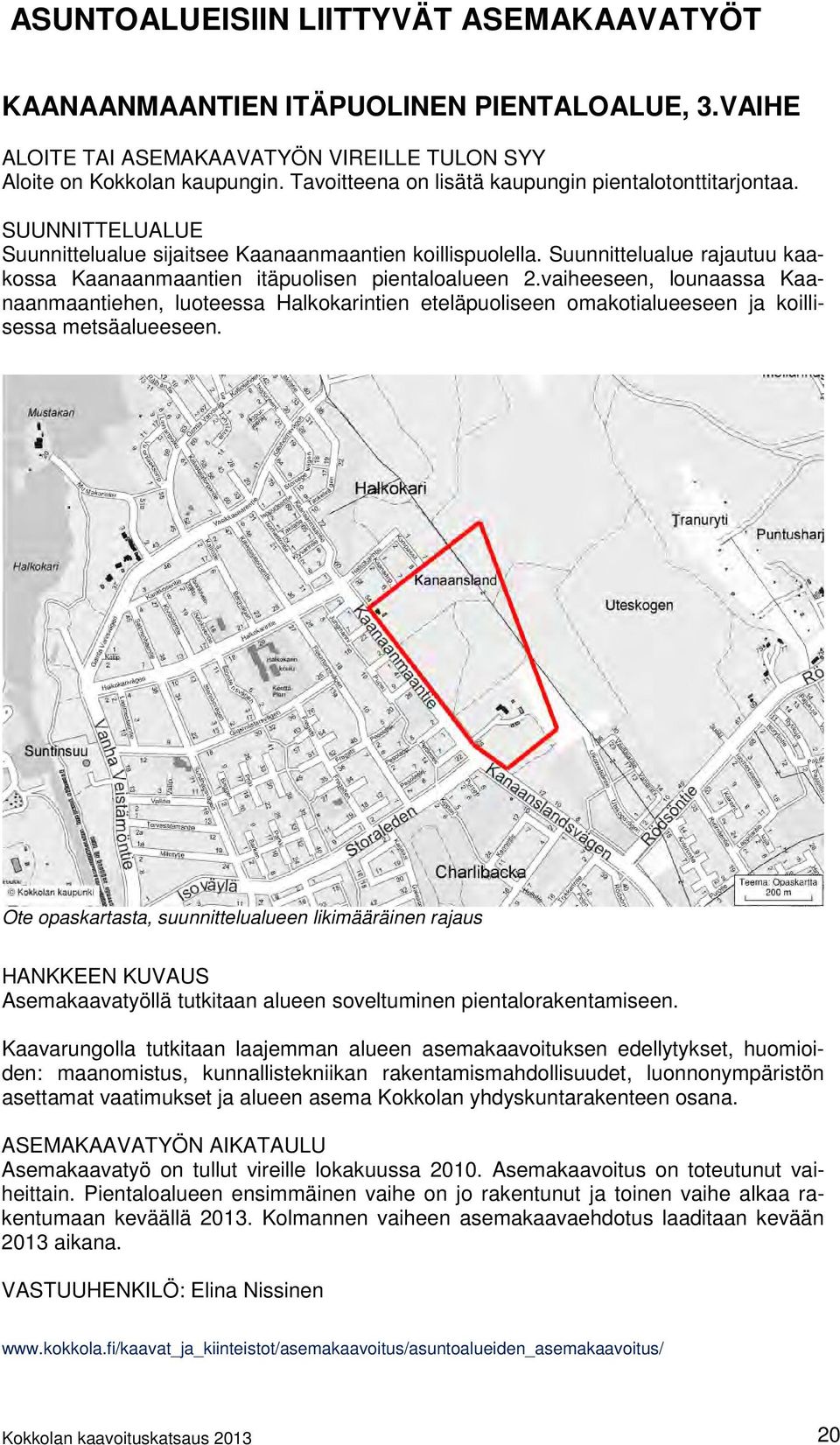 vaiheeseen, lounaassa Kaanaanmaantiehen, luoteessa Halkokarintien eteläpuoliseen omakotialueeseen ja koillisessa metsäalueeseen.