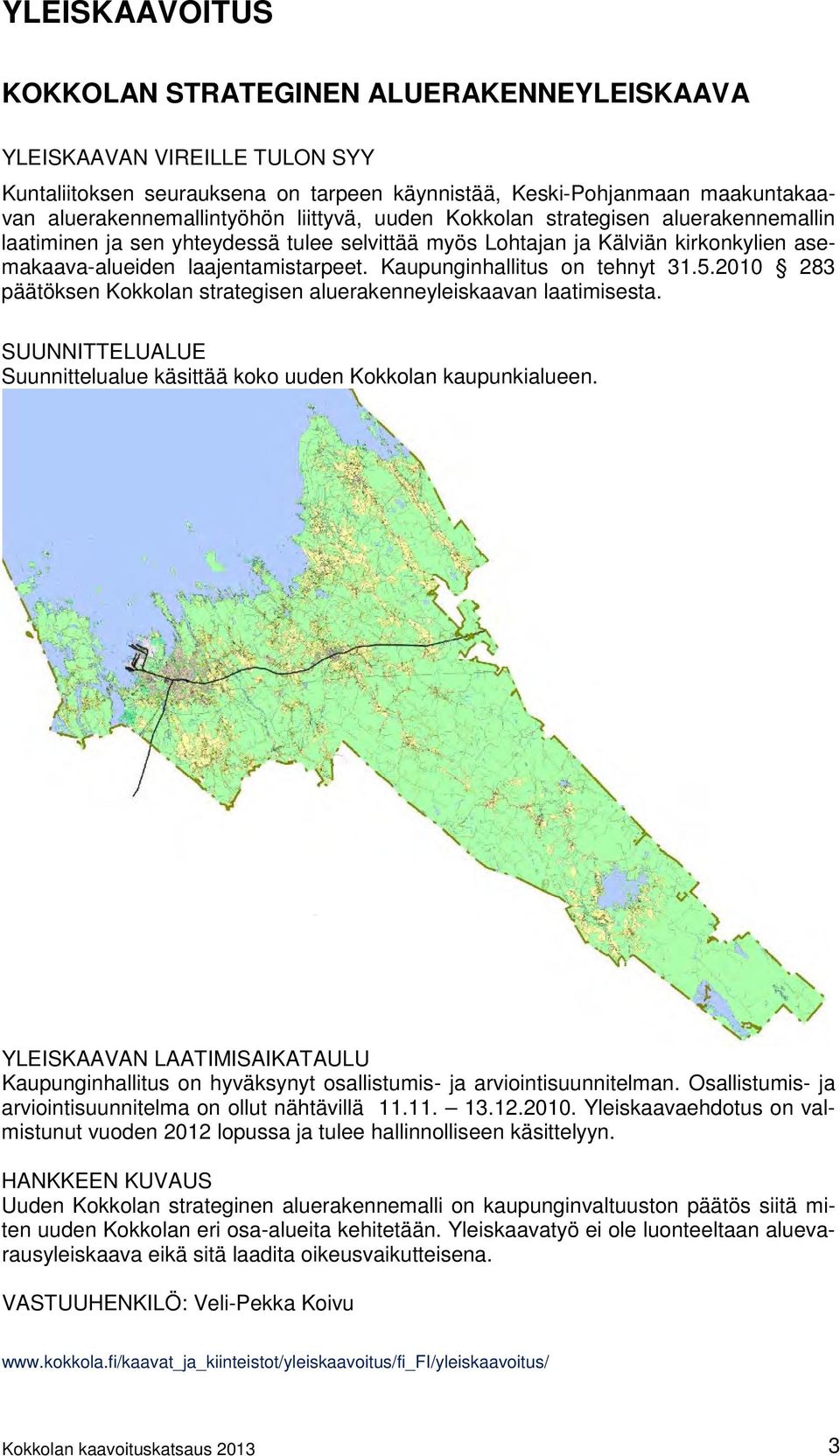 Kaupunginhallitus on tehnyt 31.5.2010 283 päätöksen Kokkolan strategisen aluerakenneyleiskaavan laatimisesta. Suunnittelualue käsittää koko uuden Kokkolan kaupunkialueen.