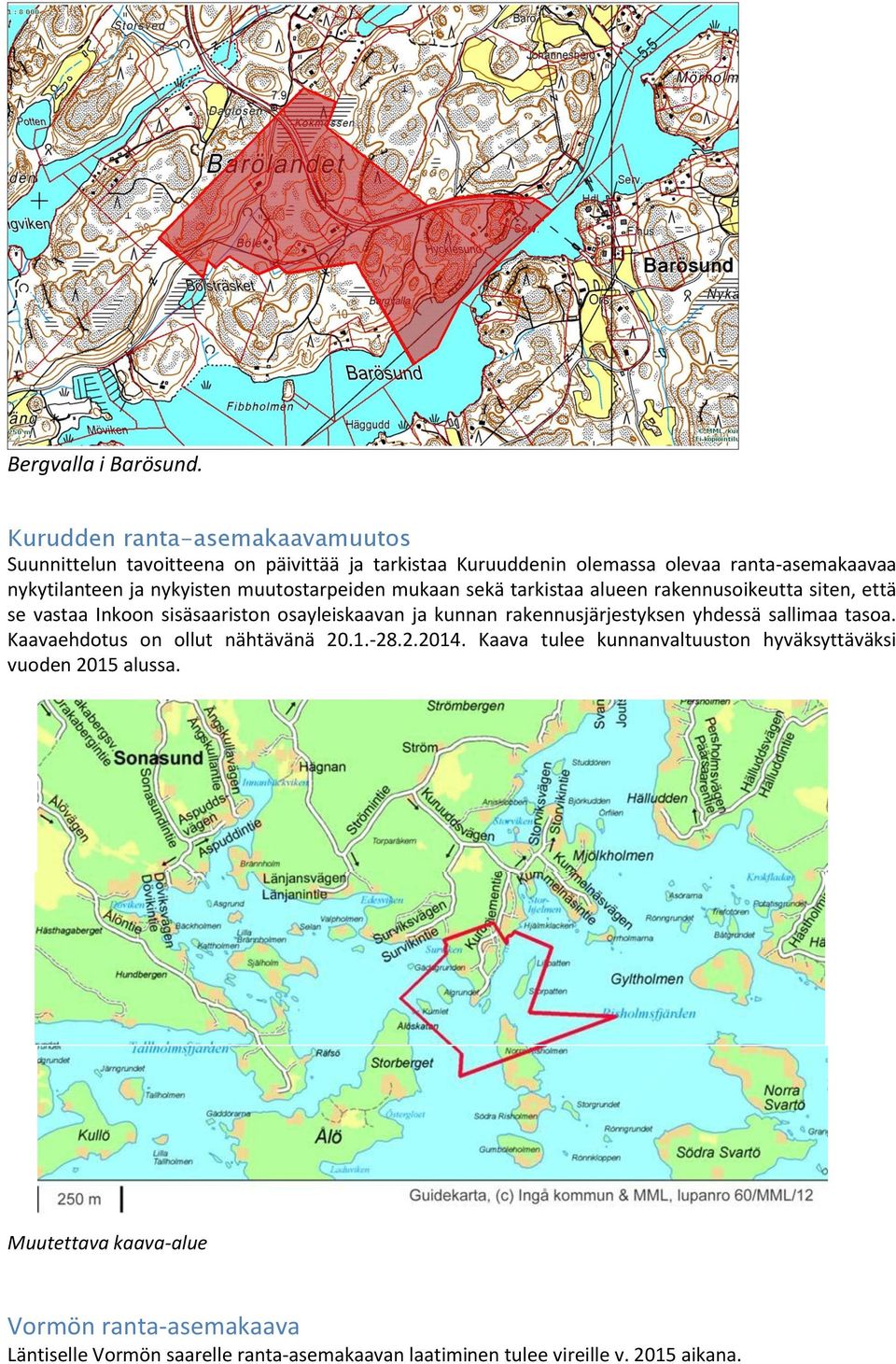 nykyisten muutostarpeiden mukaan sekä tarkistaa alueen rakennusoikeutta siten, että se vastaa Inkoon sisäsaariston osayleiskaavan ja kunnan