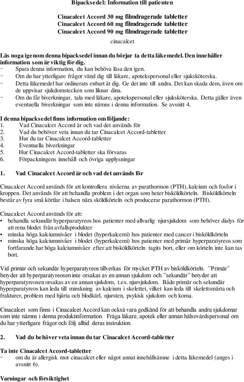 - Om du har ytterligare frågor vänd dig till läkare, apotekspersonal eller sjuksköterska. - Detta läkemedel har ordinerats enbart åt dig. Ge det inte till andra.