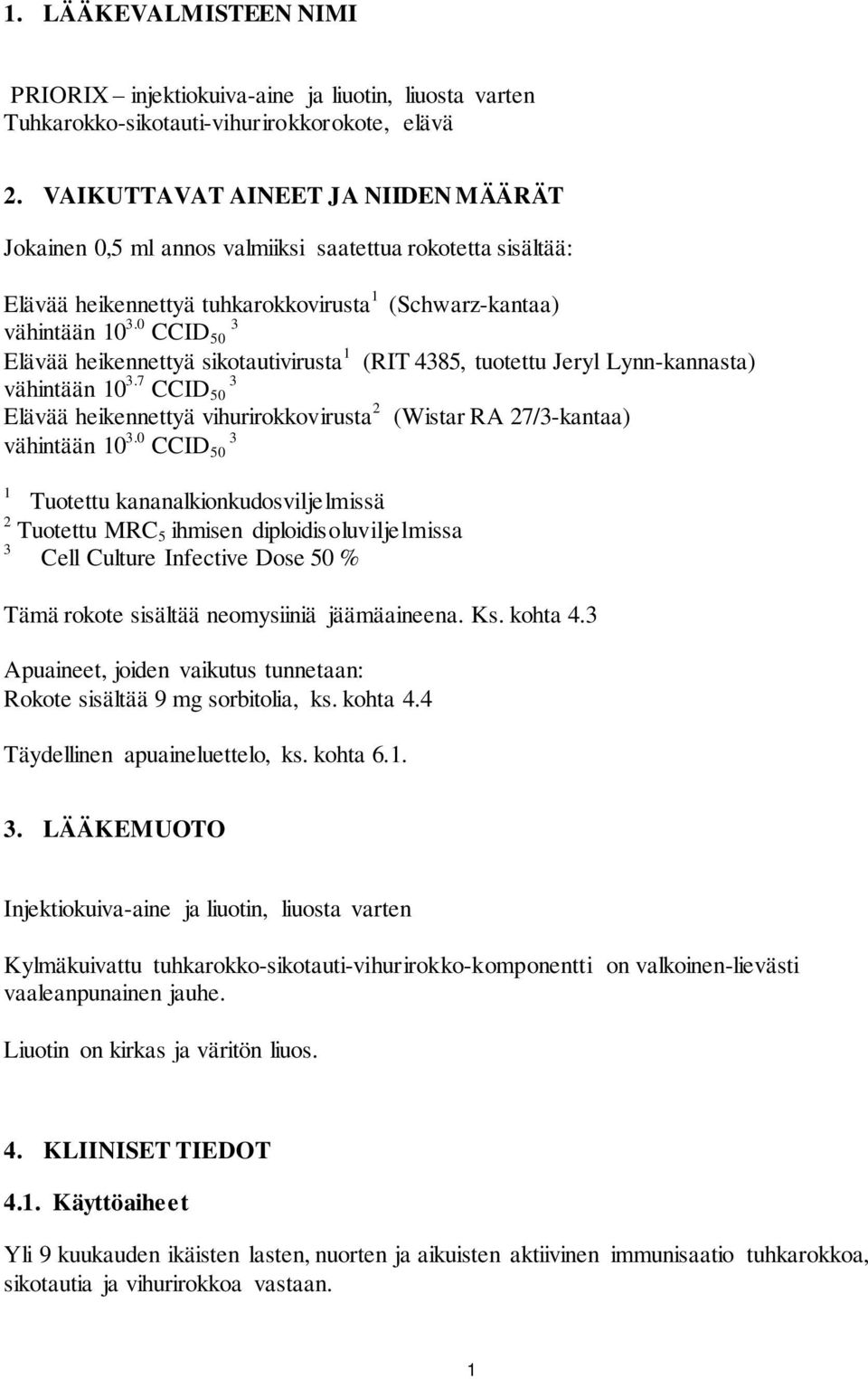 0 CCID 3 50 Elävää heikennettyä sikotautivirusta 1 (RIT 4385, tuotettu Jeryl Lynn-kannasta) vähintään 10 3.7 3 CCID 50 Elävää heikennettyä vihurirokkovirusta 2 (Wistar RA 27/3-kantaa) vähintään 10 3.