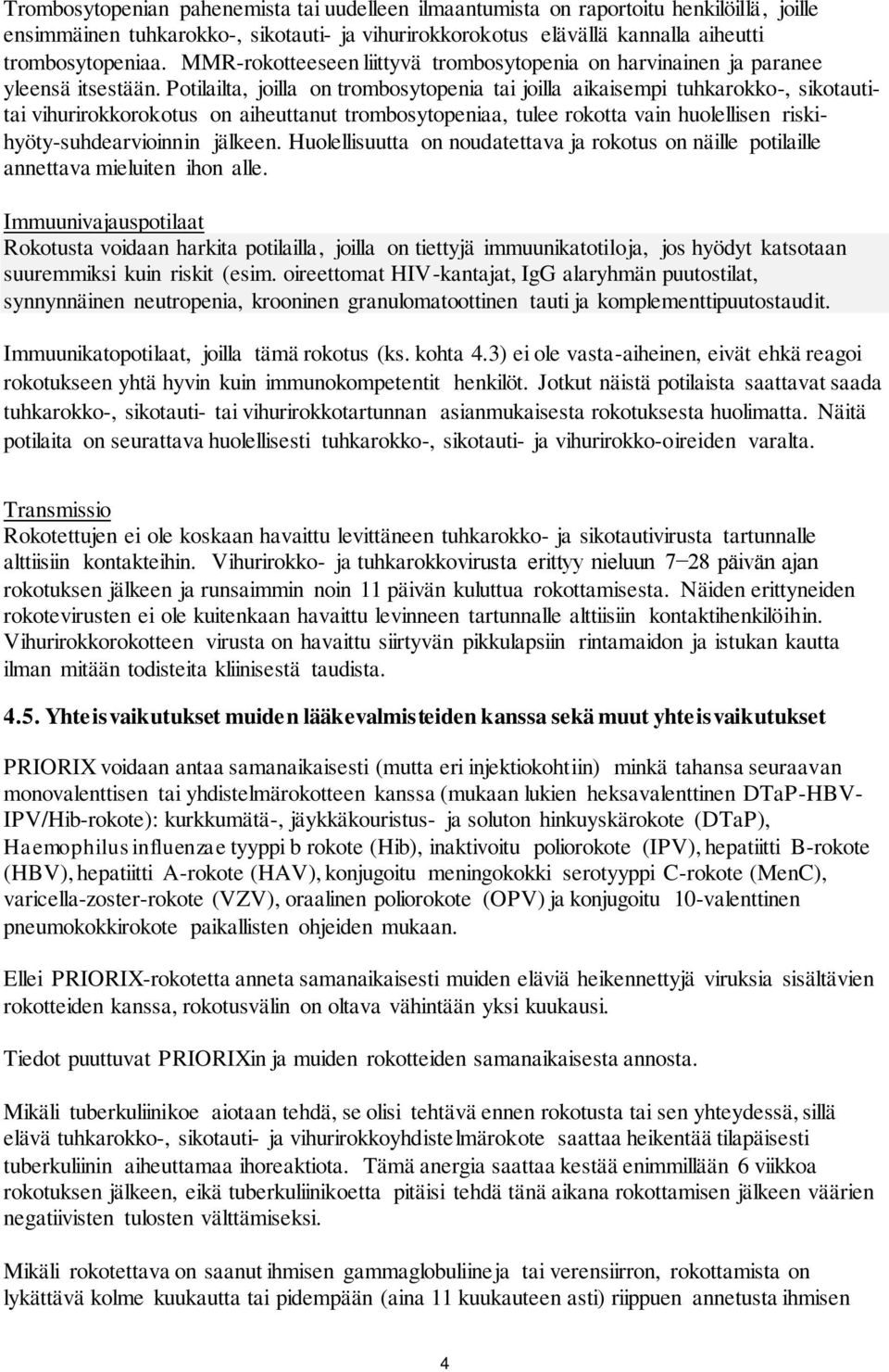 Potilailta, joilla on trombosytopenia tai joilla aikaisempi tuhkarokko-, sikotautitai vihurirokkorokotus on aiheuttanut trombosytopeniaa, tulee rokotta vain huolellisen riskihyöty-suhdearvioinnin