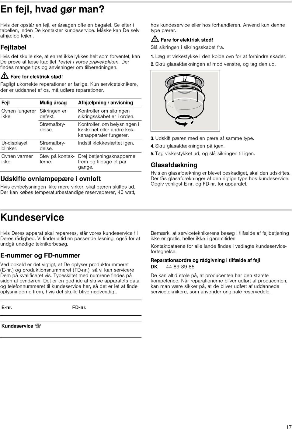 : Fare for elektrisk stød! Fagligt ukorrekte reparationer er farlige. Kun serviceteknikere, der er uddannet af os, må udføre reparationer. Fejl Mulig årsag Afhjælpning / anvisning Ovnen fungerer ikke.