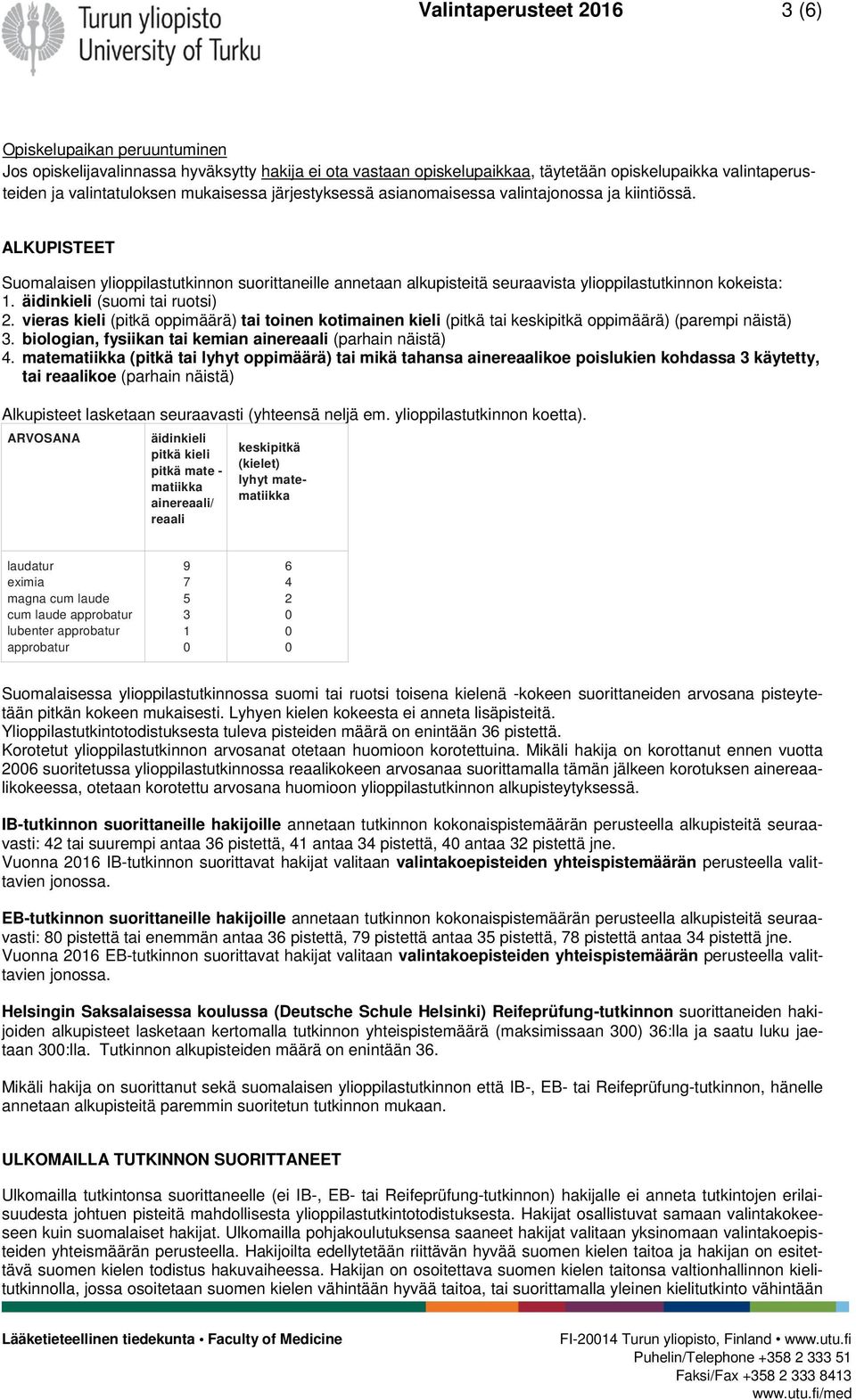 äidinkieli (suomi tai ruotsi) 2. vieras kieli (pitkä oppimäärä) tai toinen kotimainen kieli (pitkä tai keskipitkä oppimäärä) (parempi näistä) 3.