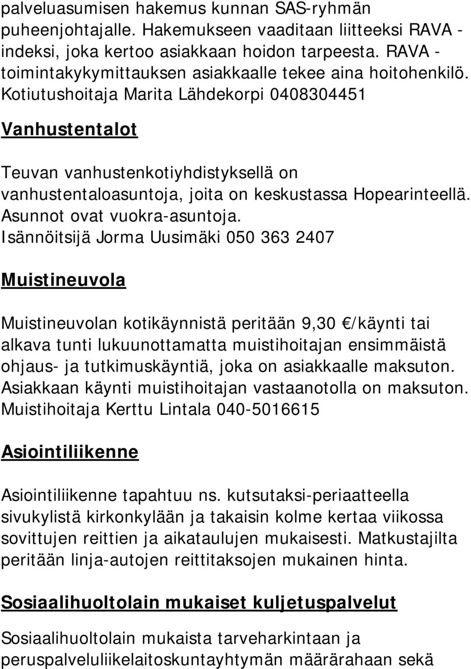 Kotiutushoitaja Marita Lähdekorpi 0408304451 Vanhustentalot Teuvan vanhustenkotiyhdistyksellä on vanhustentaloasuntoja, joita on keskustassa Hopearinteellä. Asunnot ovat vuokra-asuntoja.