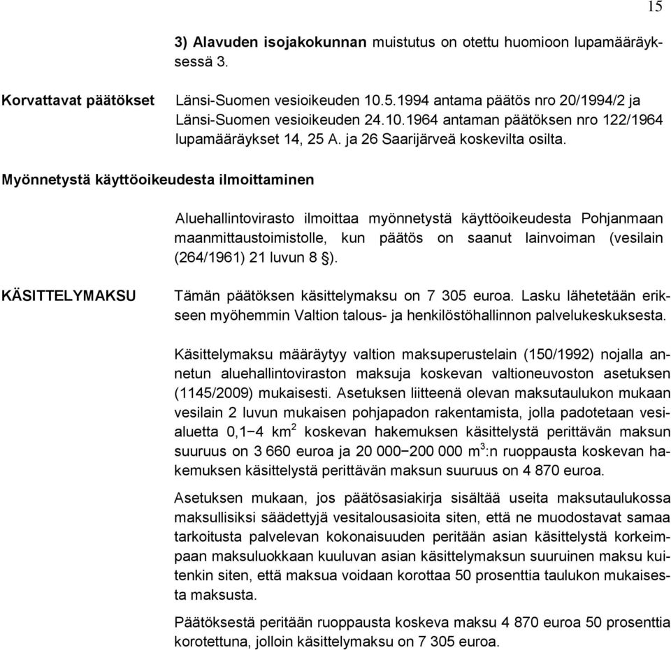 Myönnetystä käyttöoikeudesta ilmoittaminen Aluehallintovirasto ilmoittaa myönnetystä käyttöoikeudesta Pohjanmaan maanmittaustoimistolle, kun päätös on saanut lainvoiman (vesilain (264/1961) 21 luvun