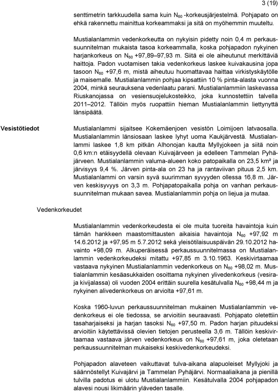 Siitä ei ole aiheutunut merkittäviä haittoja. Padon vuotamisen takia vedenkorkeus laskee kuivakausina jopa tasoon N 60 +97,6 m, mistä aiheutuu huomattavaa haittaa virkistyskäytölle ja maisemalle.