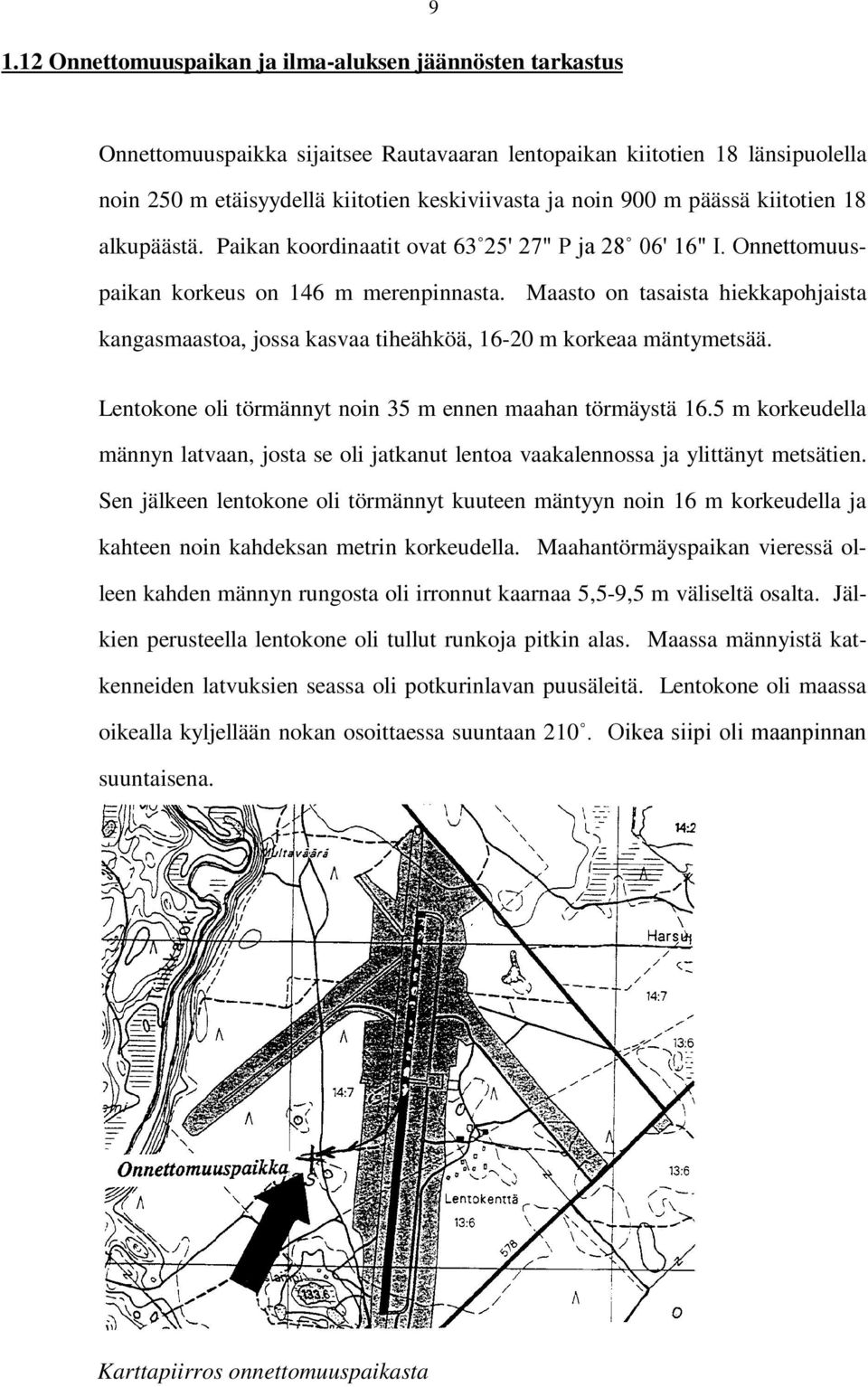 Maasto on tasaista hiekkapohjaista kangasmaastoa, jossa kasvaa tiheähköä, 16-20 m korkeaa mäntymetsää. Lentokone oli törmännyt noin 35 m ennen maahan törmäystä 16.