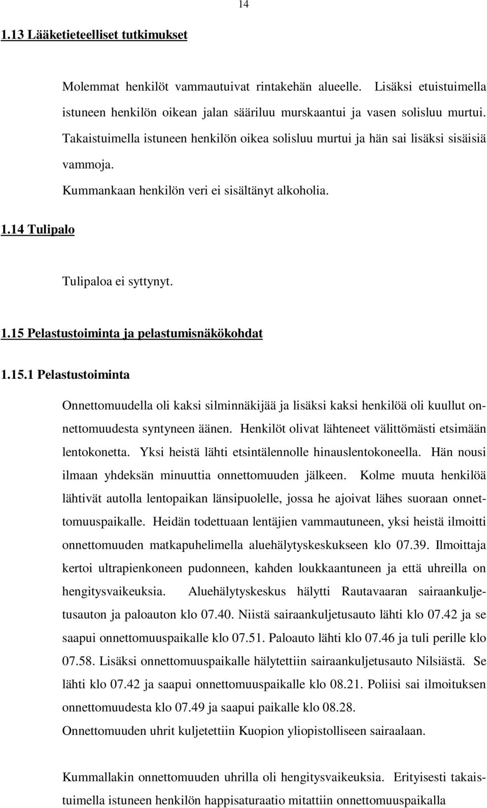 15.1 Pelastustoiminta Onnettomuudella oli kaksi silminnäkijää ja lisäksi kaksi henkilöä oli kuullut onnettomuudesta syntyneen äänen. Henkilöt olivat lähteneet välittömästi etsimään lentokonetta.