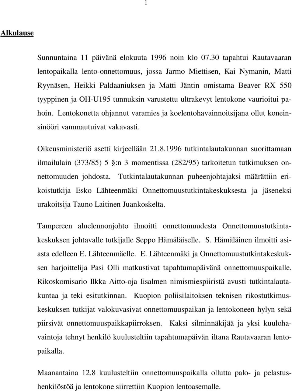 varustettu ultrakevyt lentokone vaurioitui pahoin. Lentokonetta ohjannut varamies ja koelentohavainnoitsijana ollut koneinsinööri vammautuivat vakavasti. Oikeusministeriö asetti kirjeellään 21.8.