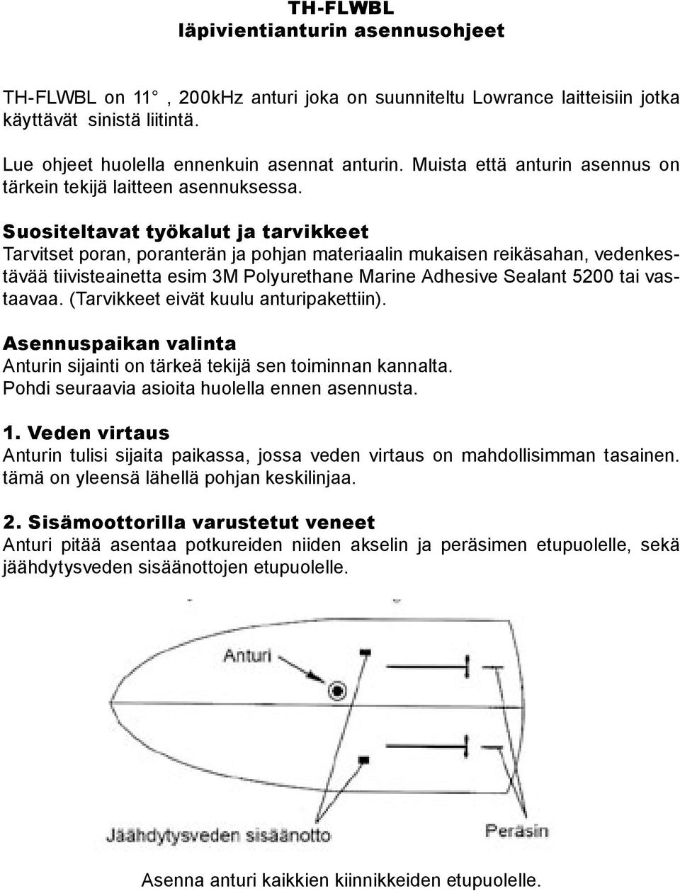 Suositeltavat työkalut ja tarvikkeet Tarvitset poran, poranterän ja pohjan materiaalin mukaisen reikäsahan, vedenkestävää tiivisteainetta esim 3M Polyurethane Marine Adhesive Sealant 5200 tai