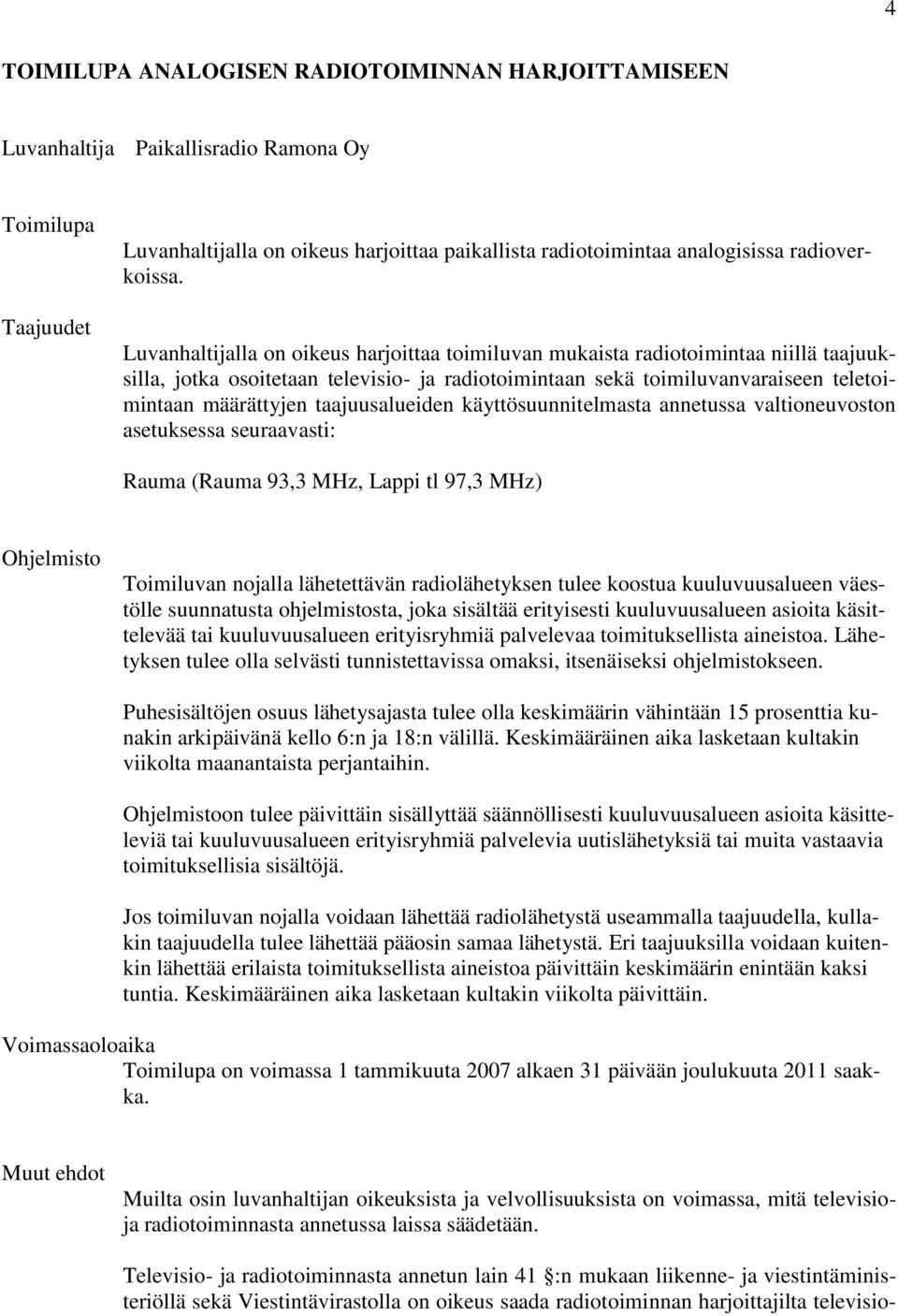 Luvanhaltijalla on oikeus harjoittaa toimiluvan mukaista radiotoimintaa niillä taajuuksilla, jotka osoitetaan televisio- ja radiotoimintaan sekä toimiluvanvaraiseen teletoimintaan määrättyjen