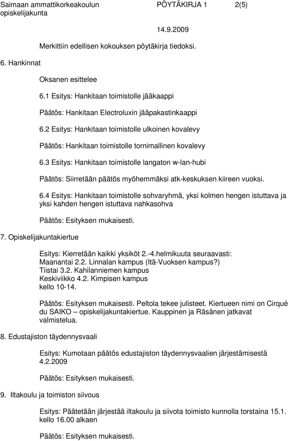 3 Esitys: Hankitaan toimistolle langaton w-lan-hubi Päätös: Siirretään päätös myöhemmäksi atk-keskuksen kiireen vuoksi. 6.