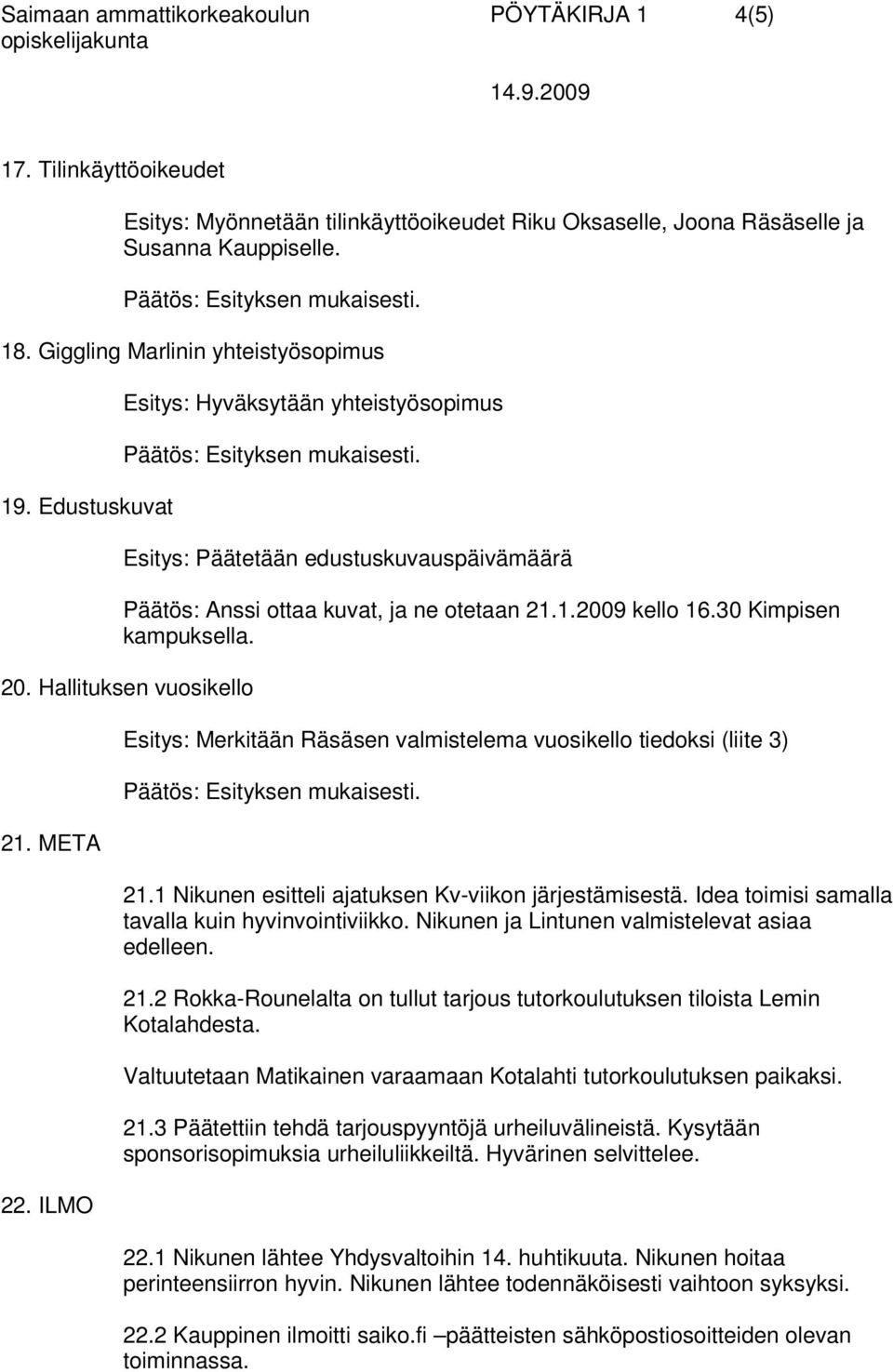 30 Kimpisen kampuksella. 20. Hallituksen vuosikello 21. META 22. ILMO Esitys: Merkitään Räsäsen valmistelema vuosikello tiedoksi (liite 3) 21.1 Nikunen esitteli ajatuksen Kv-viikon järjestämisestä.