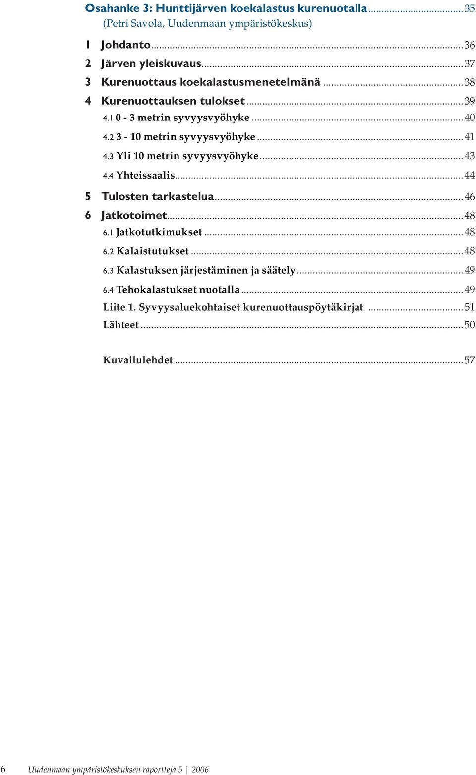 3 Yli 10 metrin syvyysvyöhyke...43 4.4 Yhteissaalis...44 5 Tulosten tarkastelua...46 6 Jatkotoimet...48 6.1 Jatkotutkimukset...48 6.2 Kalaistutukset...48 6.3 Kalastuksen järjestäminen ja säätely.