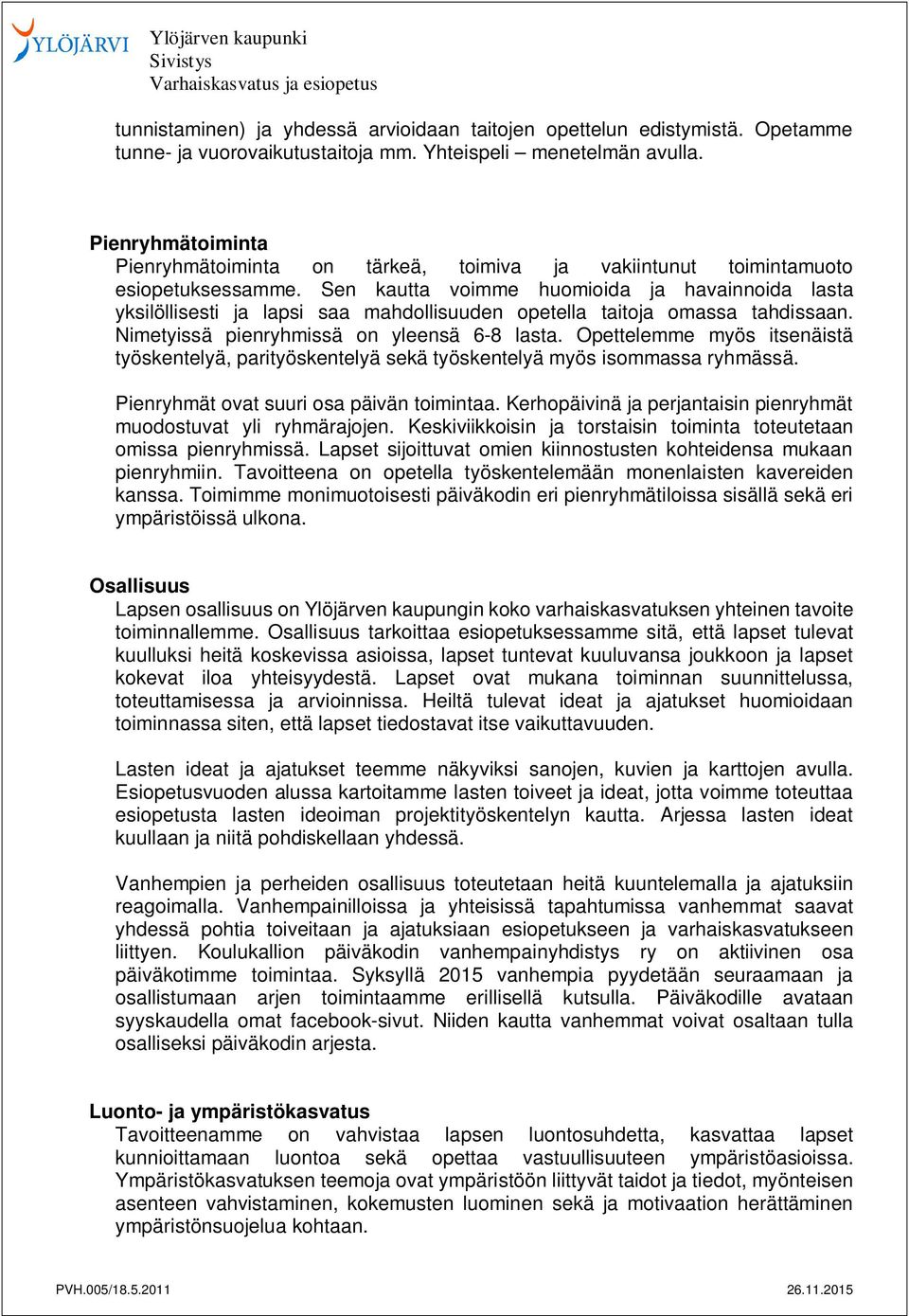Sen kautta voimme huomioida ja havainnoida lasta yksilöllisesti ja lapsi saa mahdollisuuden opetella taitoja omassa tahdissaan. Nimetyissä pienryhmissä on yleensä 6-8 lasta.