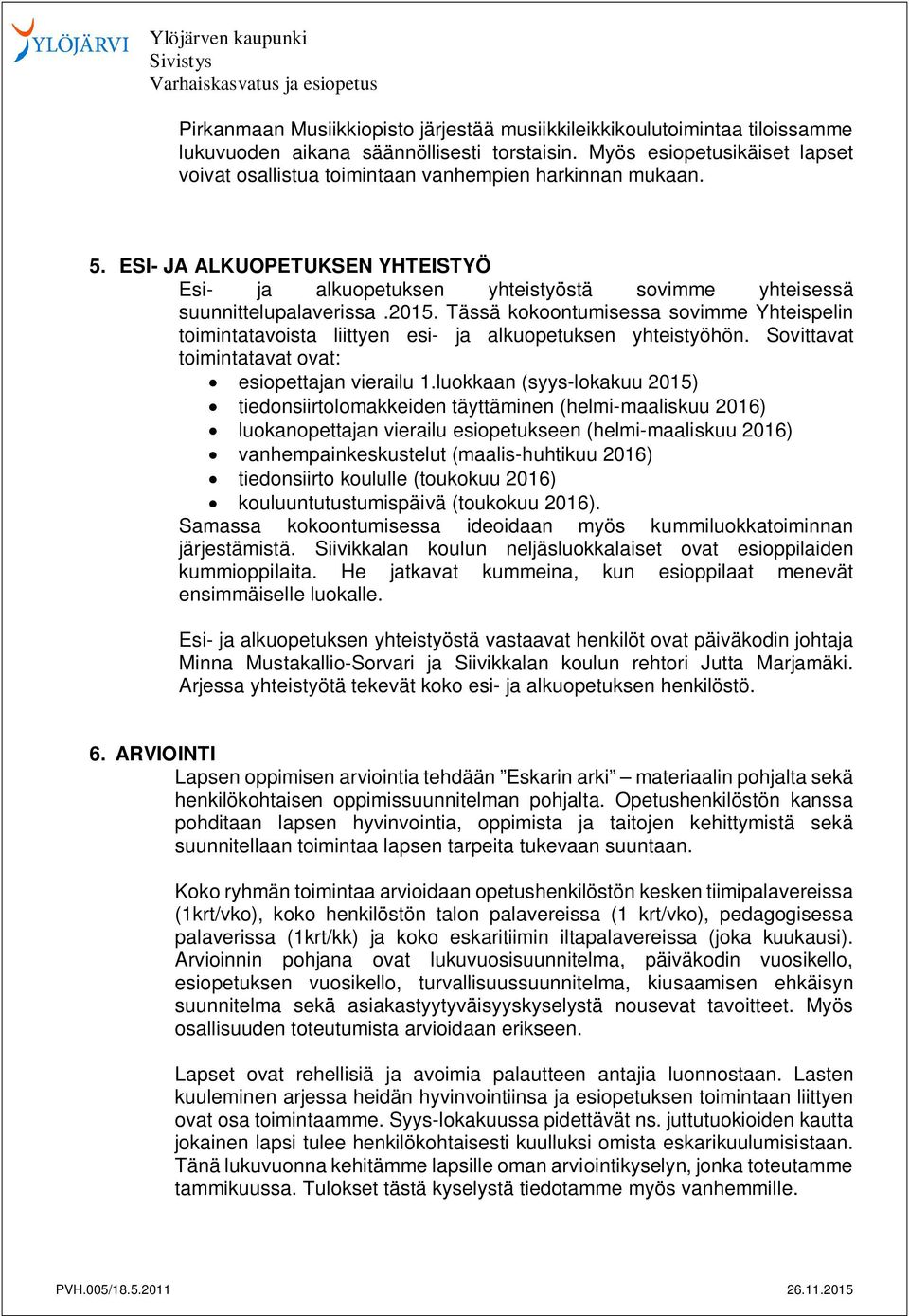 2015. Tässä kokoontumisessa sovimme Yhteispelin toimintatavoista liittyen esi- ja alkuopetuksen yhteistyöhön. Sovittavat toimintatavat ovat: esiopettajan vierailu 1.