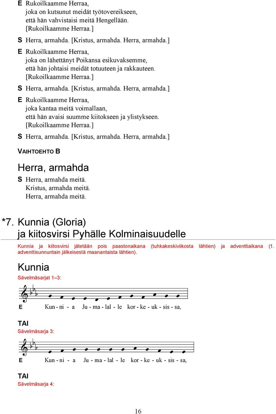 [Kristus, armahda. Herra, armahda.] E Rukoilkaamme Herraa, joka kantaa meitä voimallaan, että hän avaisi suumme kiitokseen ja ylistykseen. [Rukoilkaamme Herraa.] Herra, armahda. [Kristus, armahda.