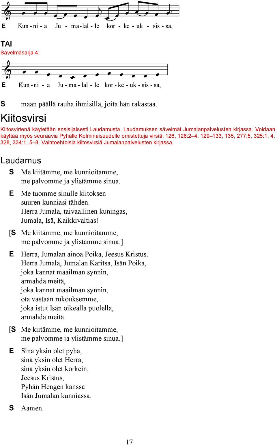 Voidaan käyttää myös seuraavia Pyhälle Kolminaisuudelle omistettuja virsiä: 126, 128:2 4, 129 133, 135, 277:5, 325:1, 4, 328, 334:1, 5 8. Vaihtoehtoisia kiitosvirsiä Jumalanpalvelusten kirjassa.