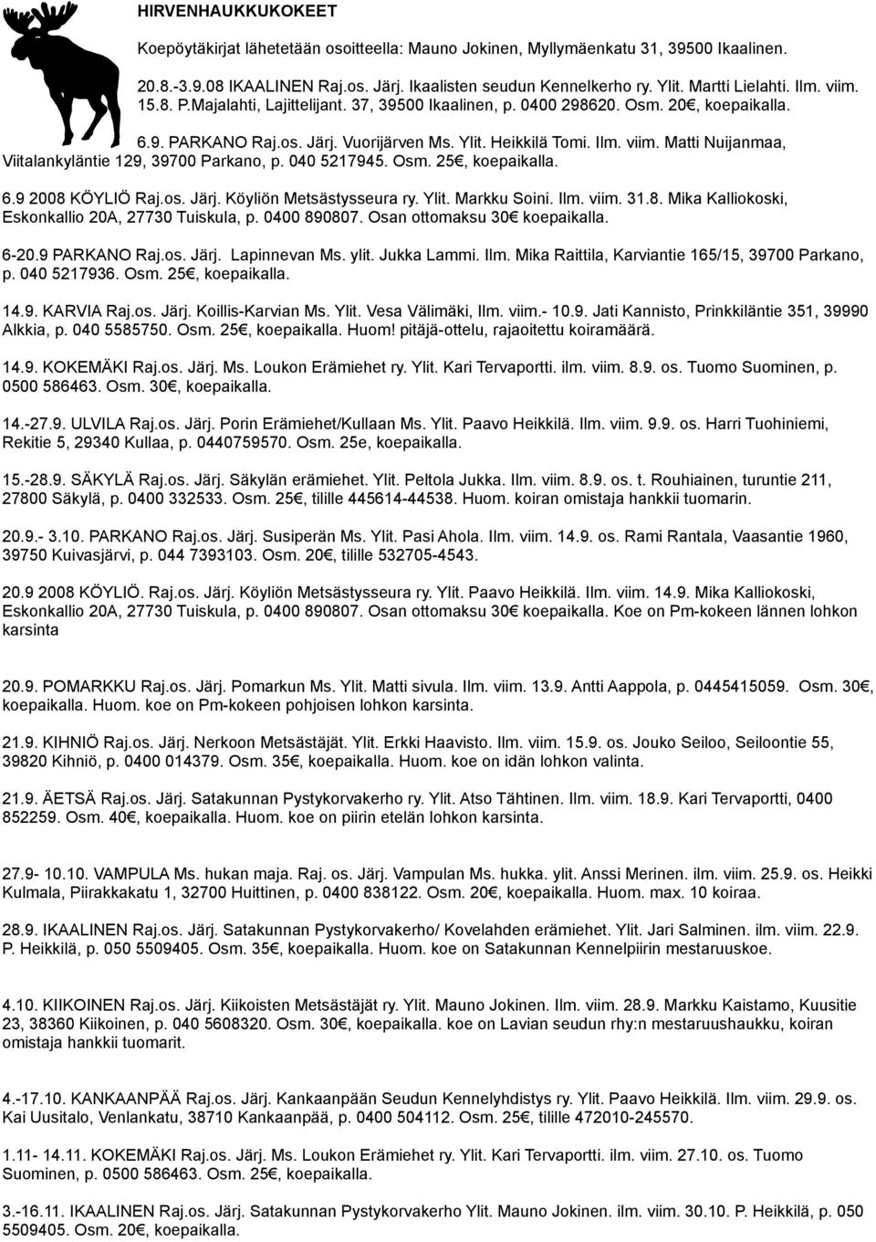040 5217945. Osm. 25, koepaikalla. 6.9 2008 KÖYLIÖ Raj.os. Järj. Köyliön Metsästysseura ry. Ylit. Markku Soini. Ilm. viim. 31.8. Mika Kalliokoski, Eskonkallio 20A, 27730 Tuiskula, p. 0400 890807.