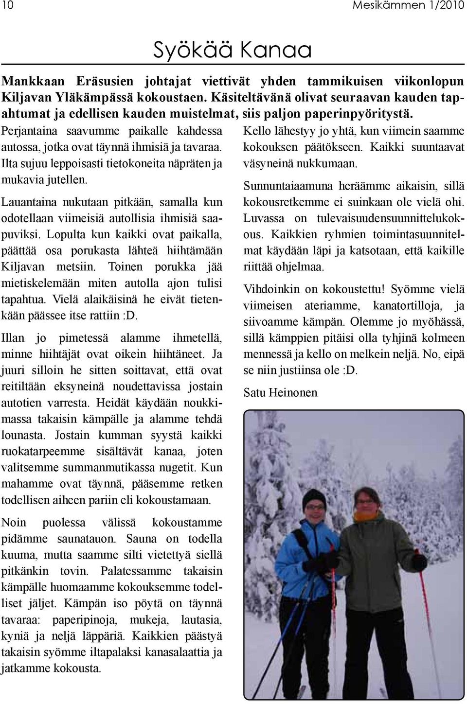 Ilta sujuu leppoisasti tietokoneita näpräten ja mukavia jutellen. Lauantaina nukutaan pitkään, samalla kun odotellaan viimeisiä autollisia ihmisiä saapuviksi.