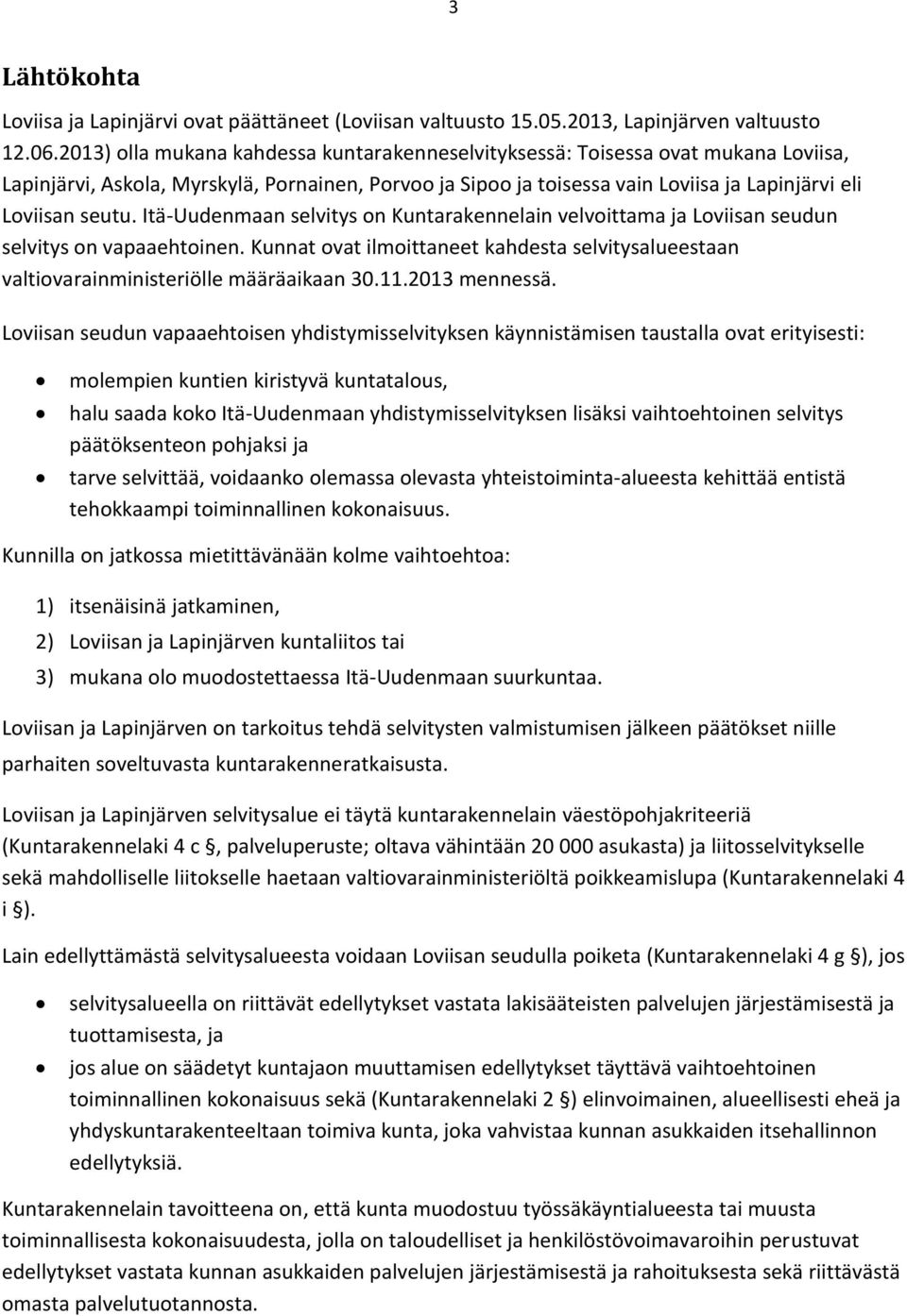 Itä-Uudenmaan selvitys on Kuntarakennelain velvoittama ja Loviisan seudun selvitys on vapaaehtoinen. Kunnat ovat ilmoittaneet kahdesta selvitysalueestaan valtiovarainministeriölle määräaikaan 30.11.