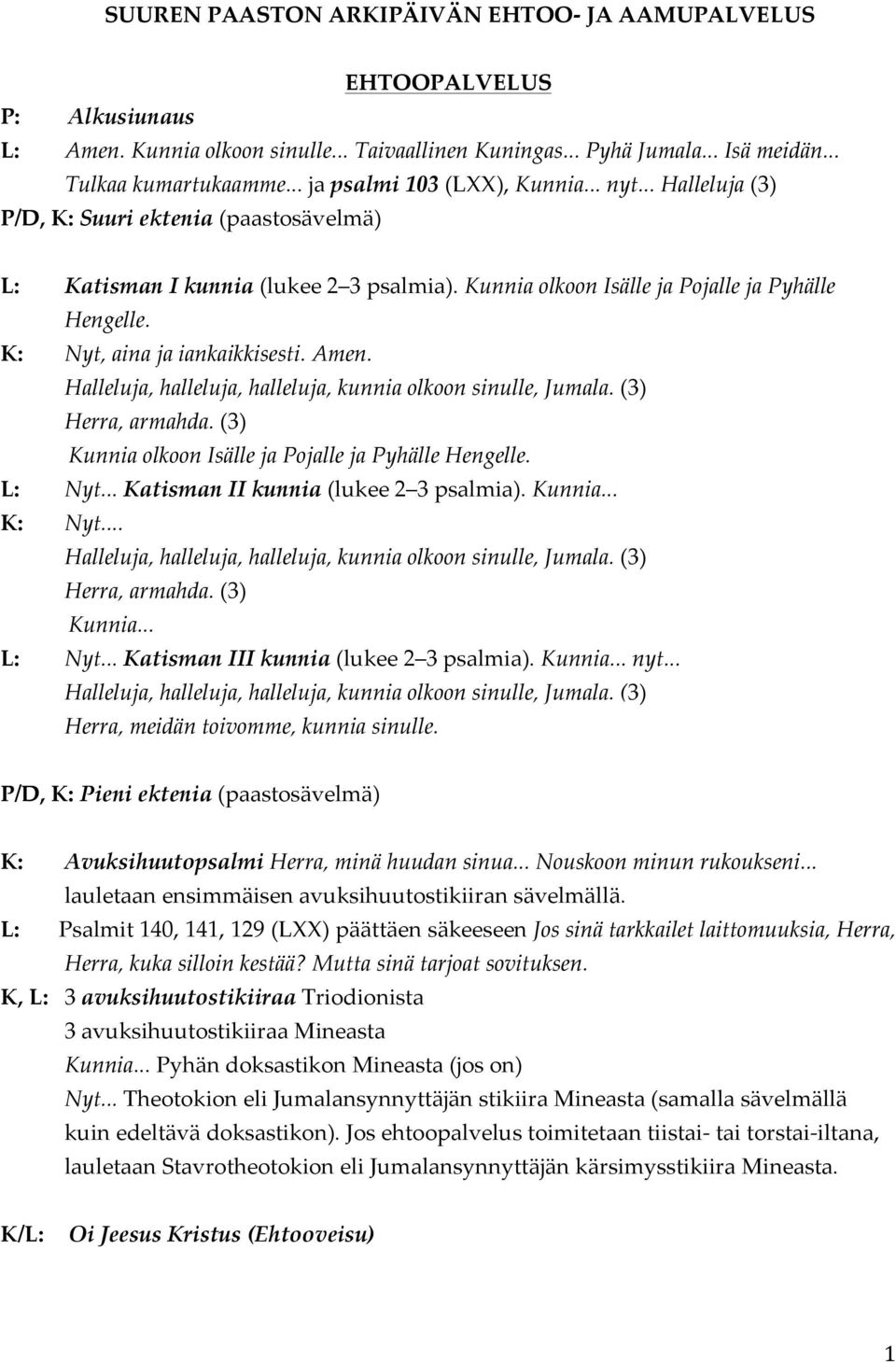 K: Nyt, aina ja iankaikkisesti. Amen. Herra, armahda. (3) Kunnia olkoon Isälle ja Pojalle ja Pyhälle Hengelle. L: Nyt... Katisman II kunnia (lukee 2 3 psalmia). Kunnia... K: Nyt... Herra, armahda. (3) Kunnia... L: Nyt... Katisman III kunnia (lukee 2 3 psalmia).