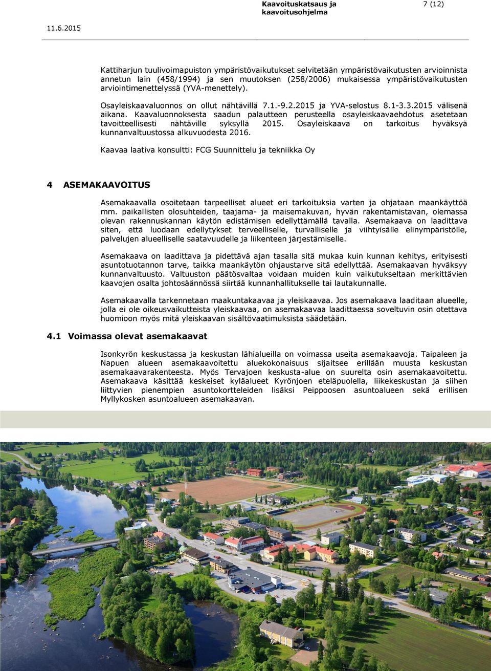 Kaavaluonnoksesta saadun palautteen perusteella osayleiskaavaehdotus asetetaan tavoitteellisesti nähtäville syksyllä 2015. Osayleiskaava on tarkoitus hyväksyä kunnanvaltuustossa alkuvuodesta 2016.