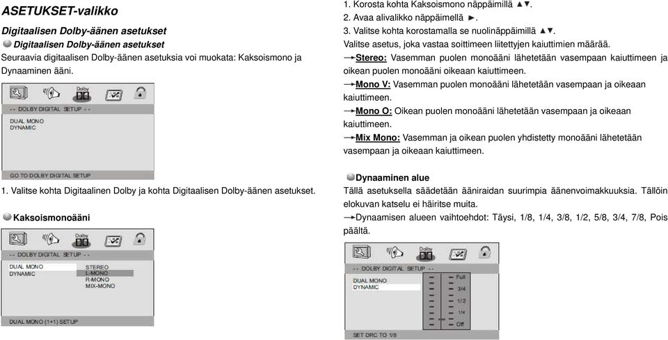 Stereo: Vasemman puolen monoääni lähetetään vasempaan kaiuttimeen ja oikean puolen monoääni oikeaan kaiuttimeen. Mono V: Vasemman puolen monoääni lähetetään vasempaan ja oikeaan kaiuttimeen.