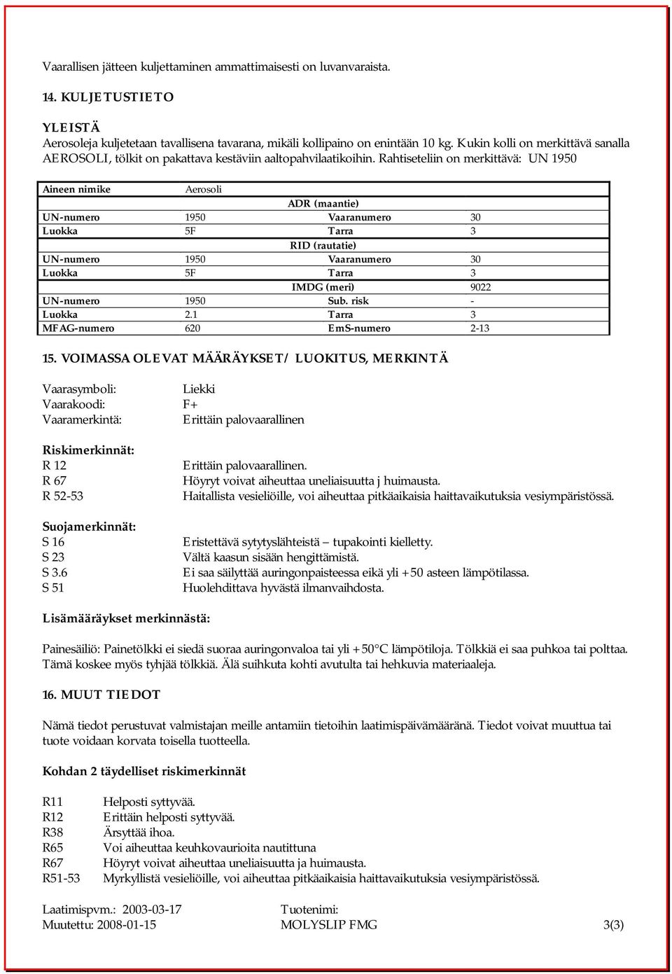Rahtiseteliin on merkittävä: UN 1950 Aineen nimike Aerosoli ADR (maantie) UN-numero 1950 Vaaranumero 30 Luokka 5F Tarra 3 RID (rautatie) UN-numero 1950 Vaaranumero 30 Luokka 5F Tarra 3 IMDG (meri)