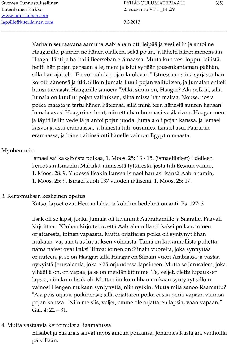 Mutta kun vesi loppui leilistä, heitti hän pojan pensaan alle, meni ja istui syrjään jousenkantaman päähän, sillä hän ajatteli: "En voi nähdä pojan kuolevan.