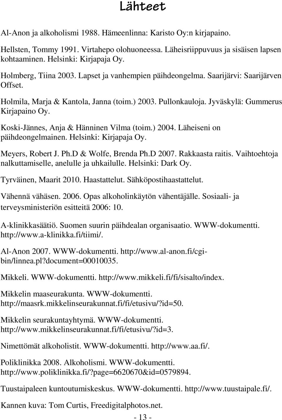Koski-Jännes, Anja & Hänninen Vilma (toim.) 2004. Läheiseni on päihdeongelmainen. Helsinki: Kirjapaja Oy. Meyers, Robert J. Ph.D & Wolfe, Brenda Ph.D 2007. Rakkaasta raitis.