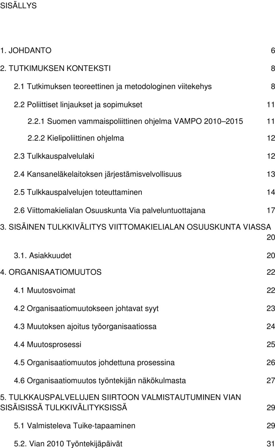 6 Viittomakielialan Osuuskunta Via palveluntuottajana 17 3. SISÄINEN TULKKIVÄLITYS VIITTOMAKIELIALAN OSUUSKUNTA VIASSA 20 3.1. Asiakkuudet 20 4. ORGANISAATIOMUUTOS 22 4.1 Muutosvoimat 22 4.