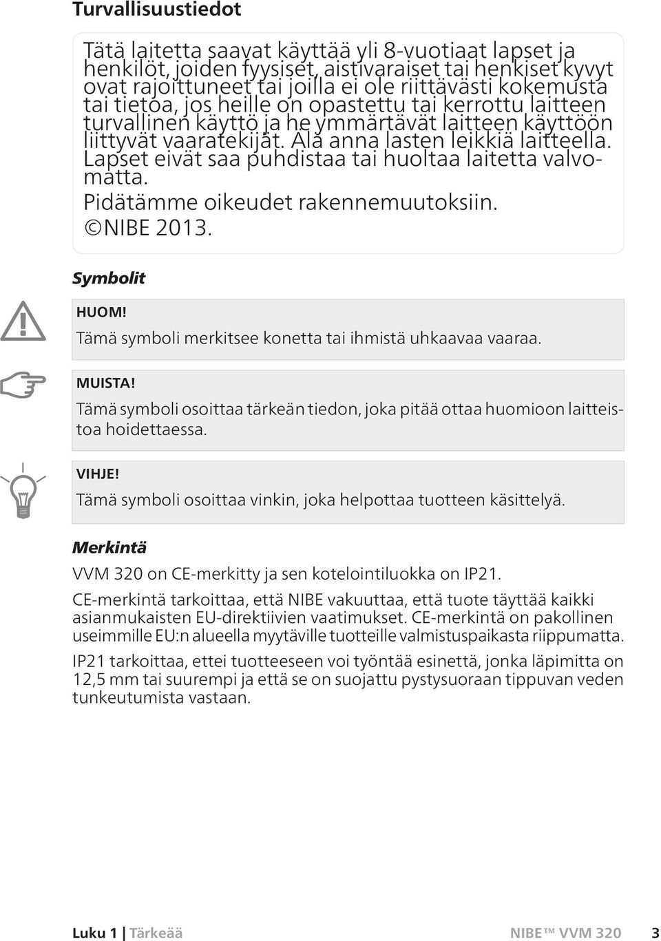 Lapset eivät saa puhdistaa tai huoltaa laitetta valvomatta. Pidätämme oikeudet rakennemuutoksiin. NIBE 2013. Symbolit HUOM! Tämä symboli merkitsee konetta tai ihmistä uhkaavaa vaaraa. MUISTA!