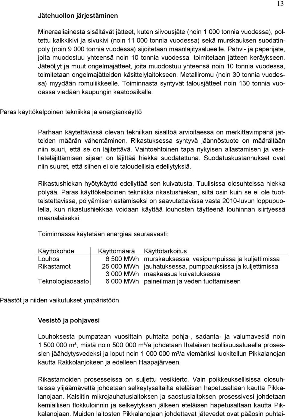 Jäteöljyt ja muut ongelmajätteet, joita muodostuu yhteensä noin 10 tonnia vuodessa, toimitetaan ongelmajätteiden käsittelylaitokseen. Metalliromu (noin 30 tonnia vuodessa) myydään romuliikkeelle.