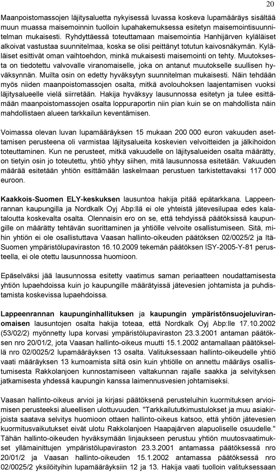 Kyläläiset esittivät oman vaihtoehdon, minkä mukaisesti maisemointi on tehty. Muutoksesta on tiedotettu valvovalle viranomaiselle, joka on antanut muutokselle suullisen hyväksynnän.