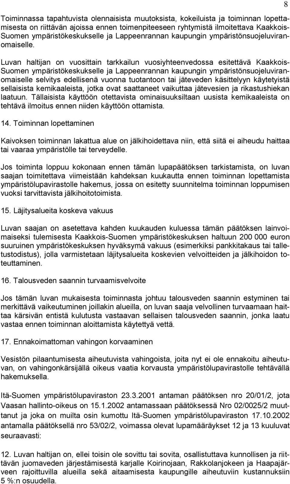 Luvan haltijan on vuosittain tarkkailun vuosiyhteenvedossa esitettävä Kaakkois- Suomen ympäristökeskukselle ja Lappeenrannan kaupungin ympäristönsuojeluviranomaiselle selvitys edellisenä vuonna