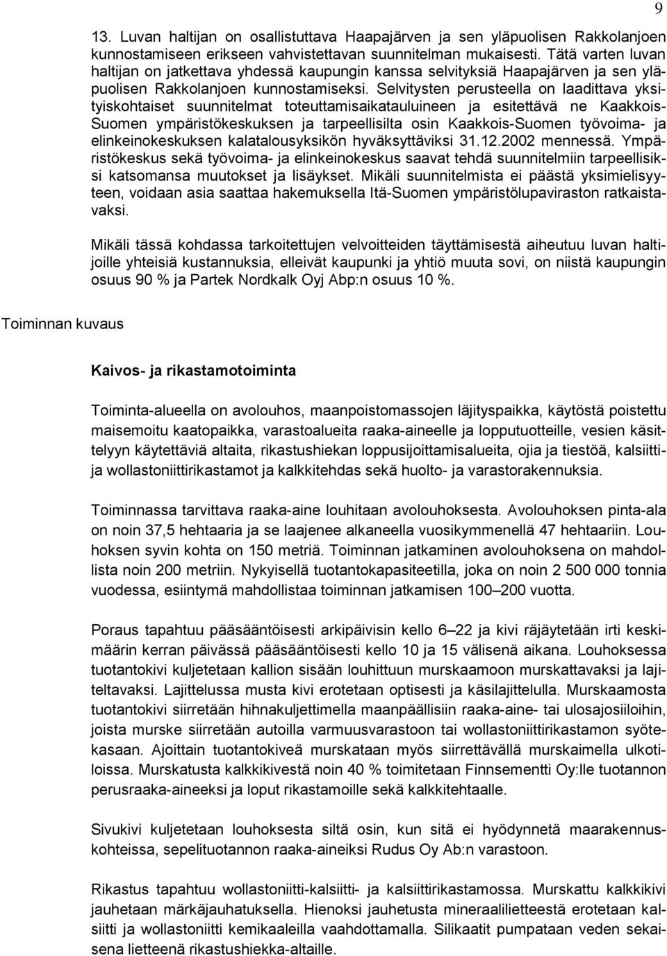 Selvitysten perusteella on laadittava yksityiskohtaiset suunnitelmat toteuttamisaikatauluineen ja esitettävä ne Kaakkois- Suomen ympäristökeskuksen ja tarpeellisilta osin Kaakkois-Suomen työvoima- ja